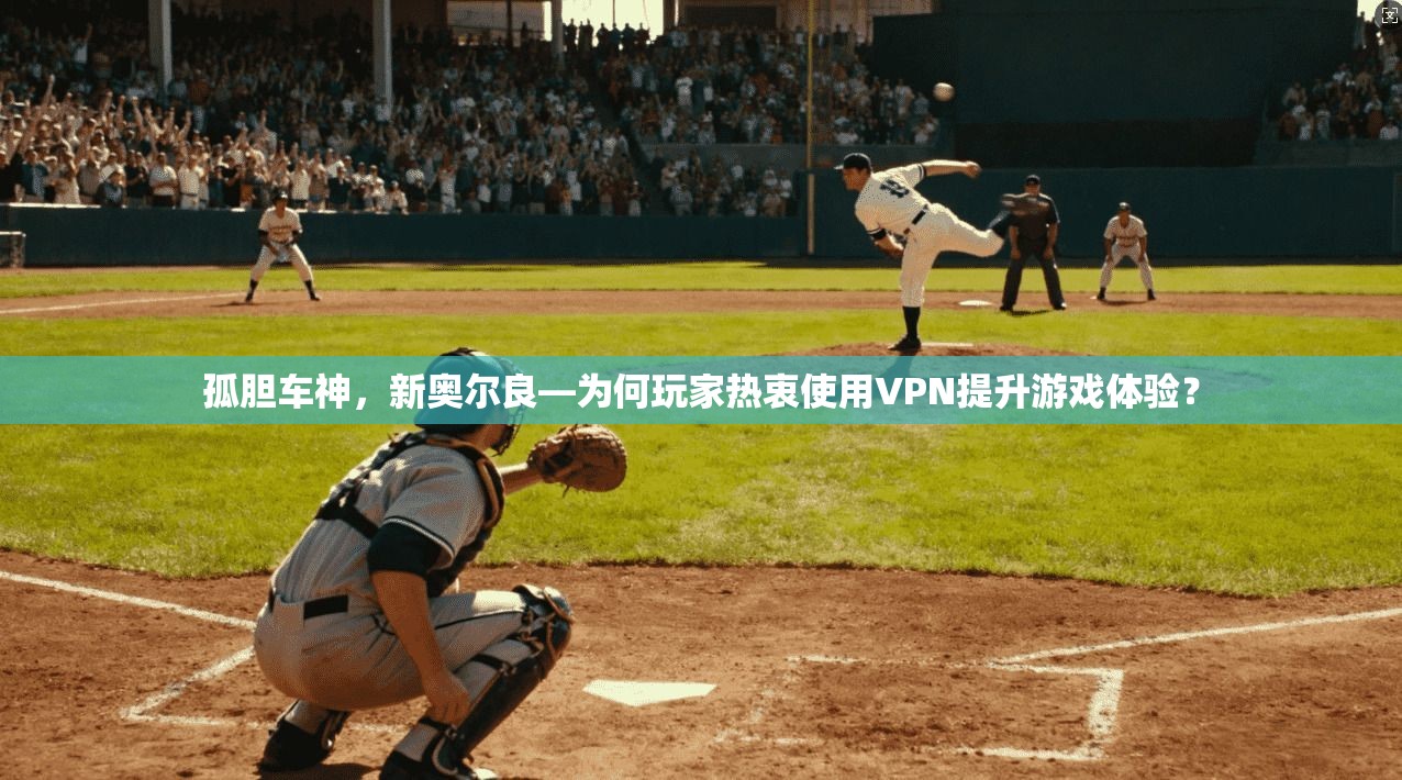 孤胆车神，新奥尔良—为何玩家热衷使用VPN提升游戏体验？
