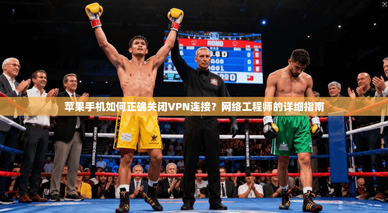 苹果手机如何正确关闭VPN连接？网络工程师的详细指南