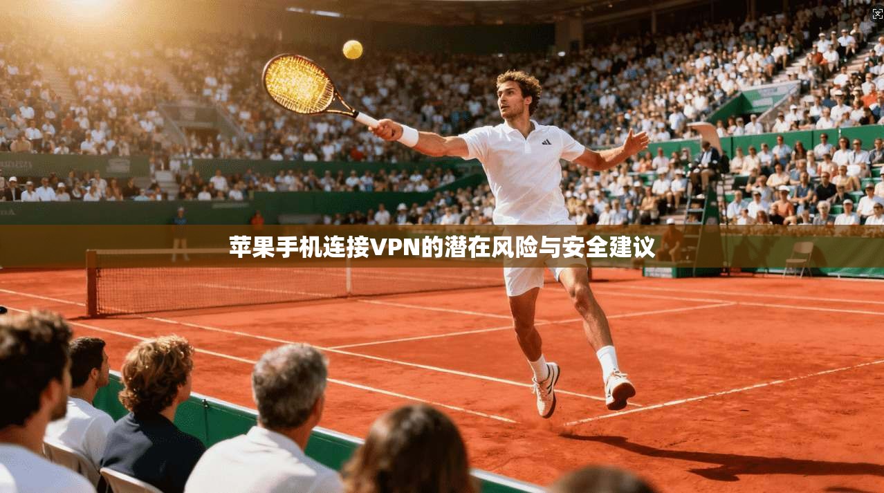 苹果手机连接VPN的潜在风险与安全建议