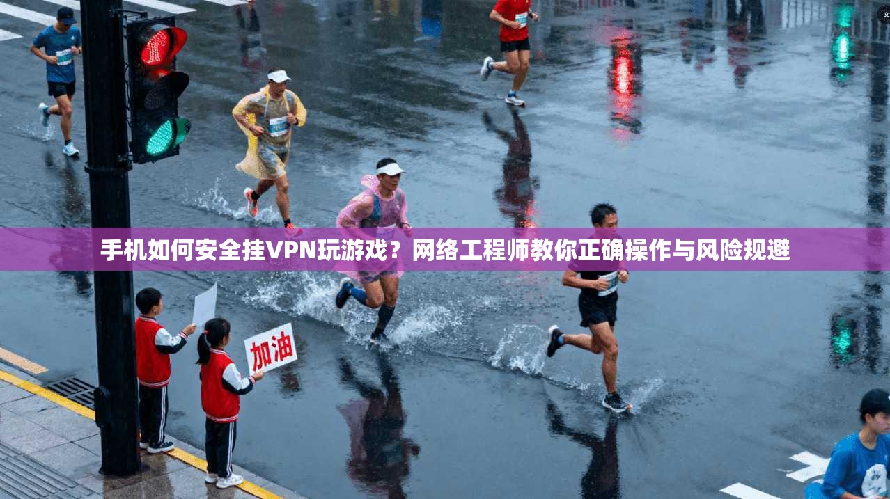 手机如何安全挂VPN玩游戏？网络工程师教你正确操作与风险规避