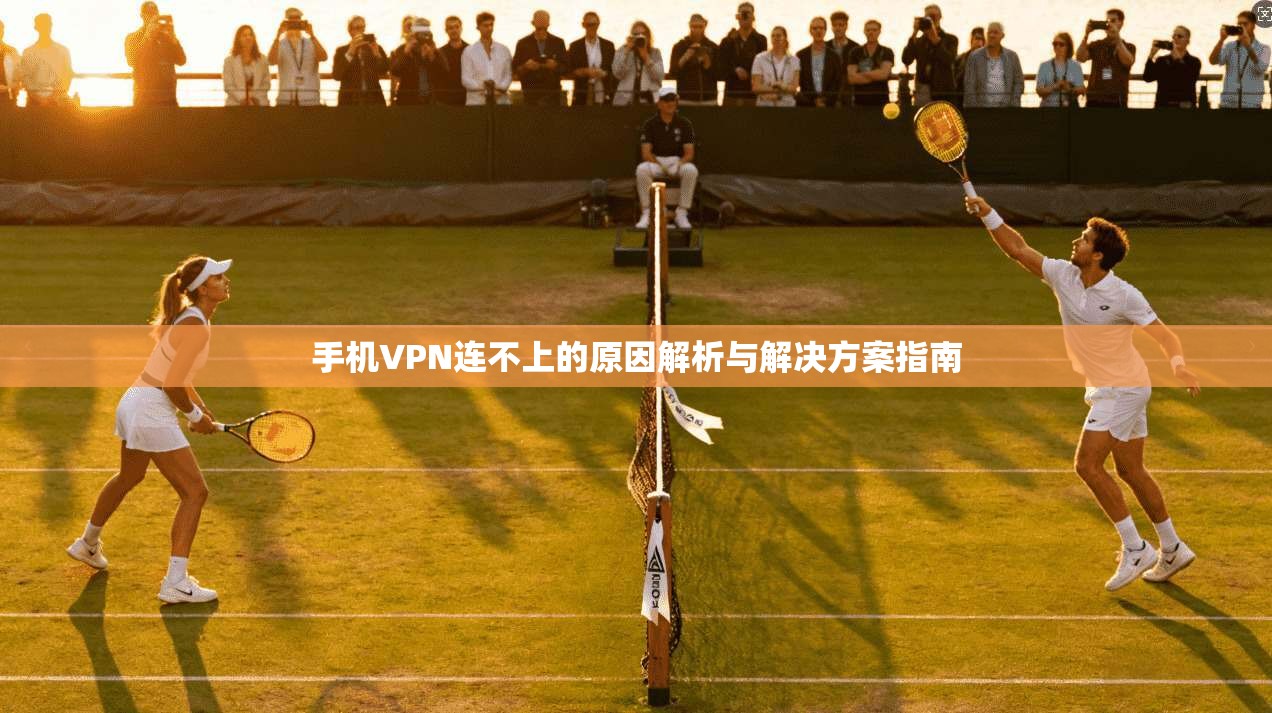 手机VPN连不上的原因解析与解决方案指南