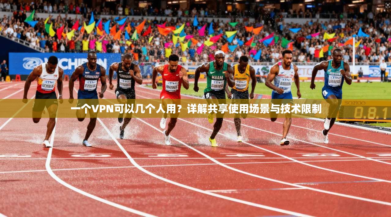 一个VPN可以几个人用？详解共享使用场景与技术限制