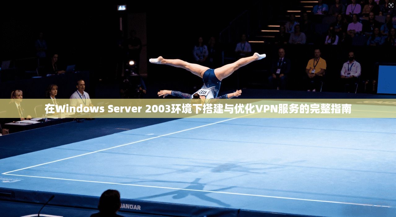 在Windows Server 2003环境下搭建与优化VPN服务的完整指南