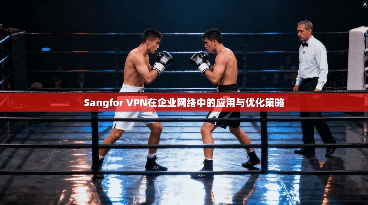 Sangfor VPN在企业网络中的应用与优化策略