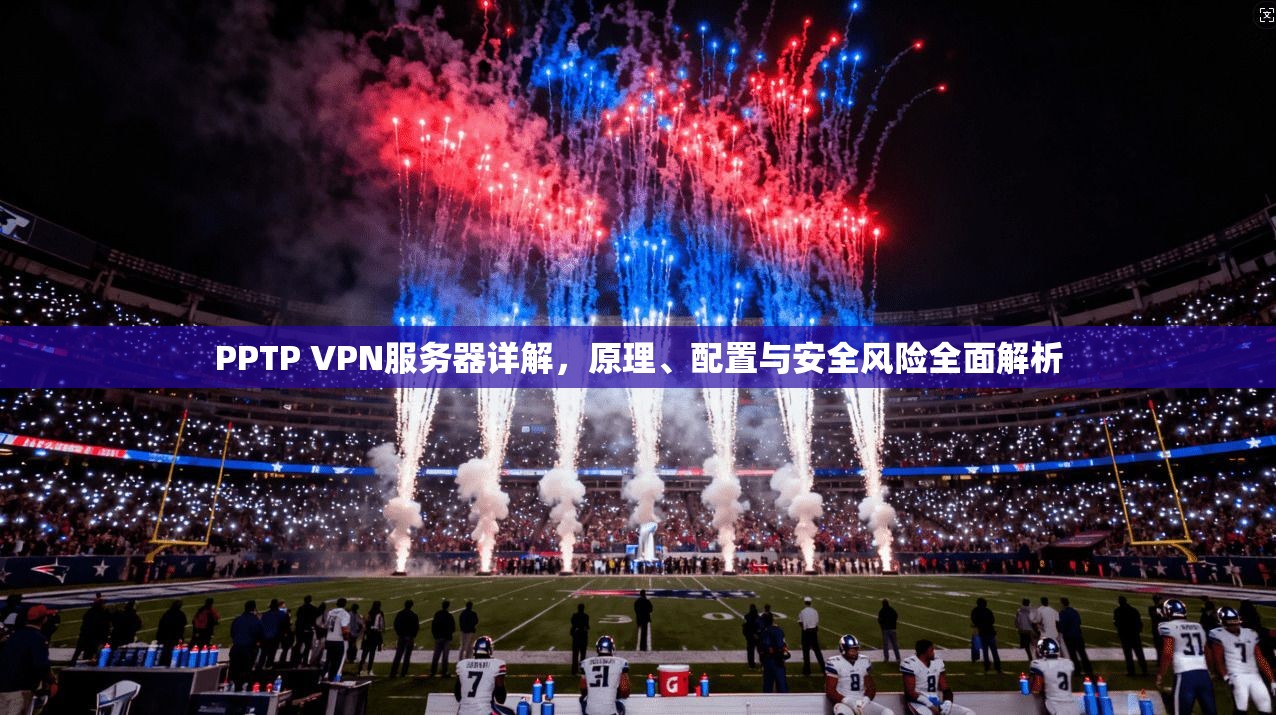 PPTP VPN服务器详解，原理、配置与安全风险全面解析