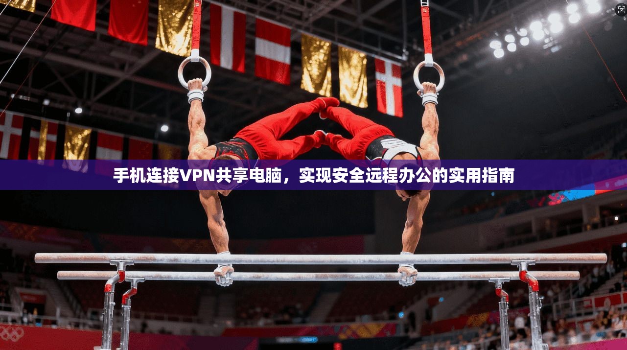 手机连接VPN共享电脑，实现安全远程办公的实用指南