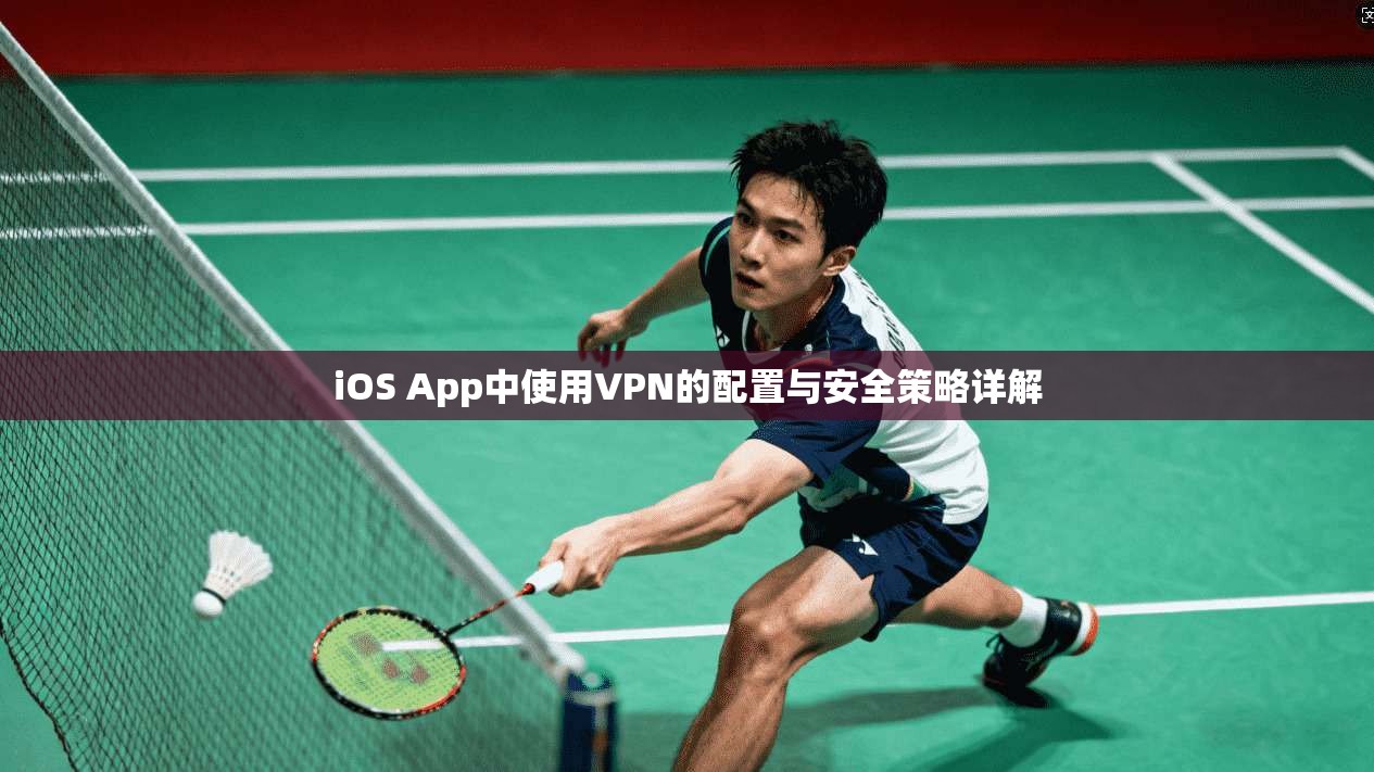 iOS App中使用VPN的配置与安全策略详解
