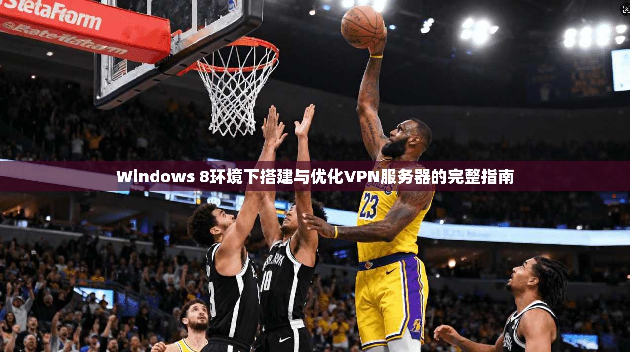 Windows 8环境下搭建与优化VPN服务器的完整指南