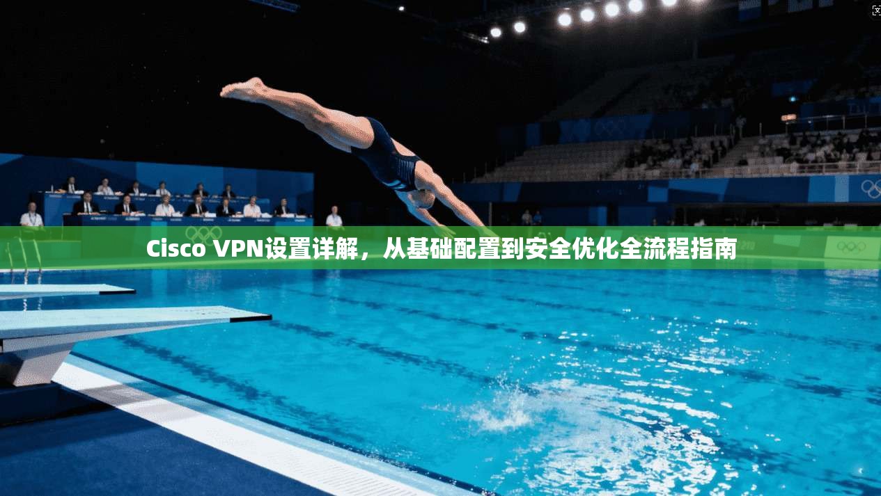 Cisco VPN设置详解，从基础配置到安全优化全流程指南