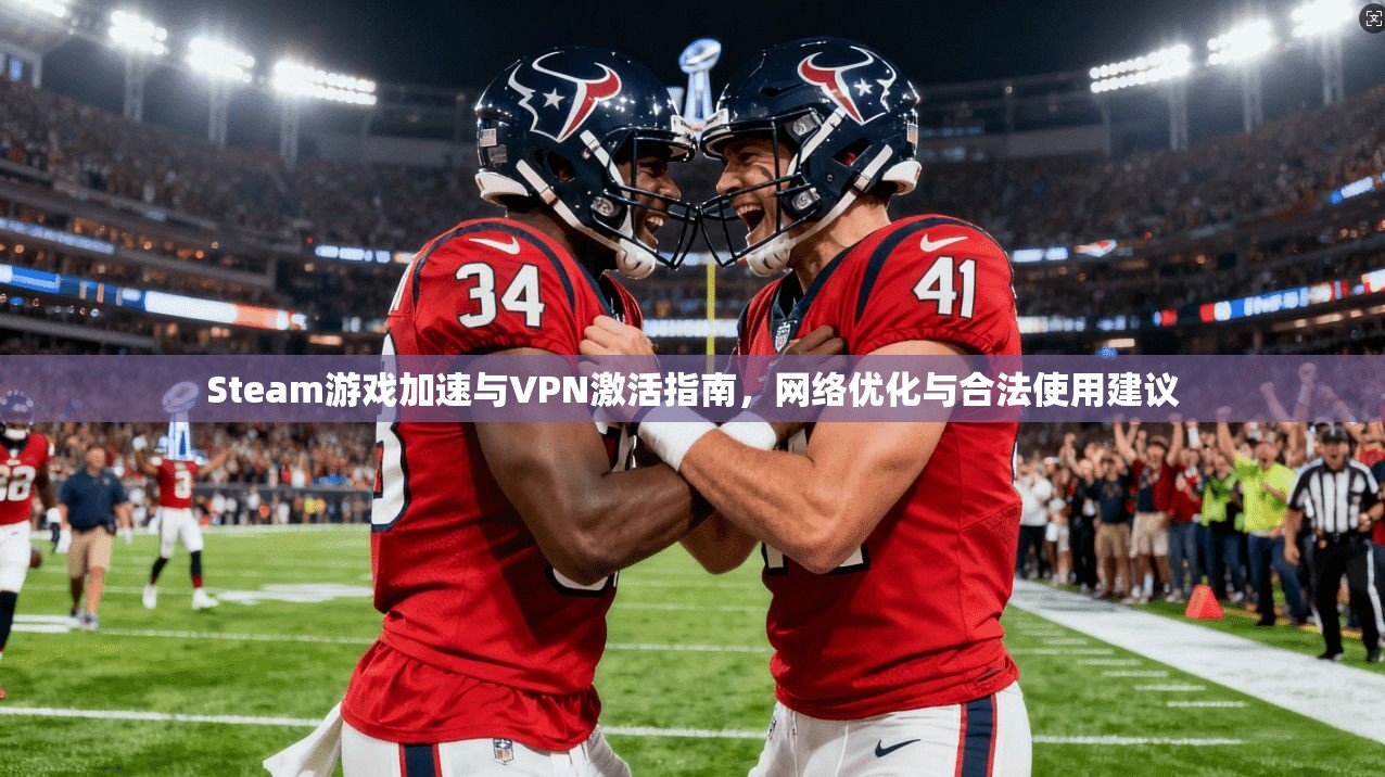 Steam游戏加速与VPN激活指南，网络优化与合法使用建议