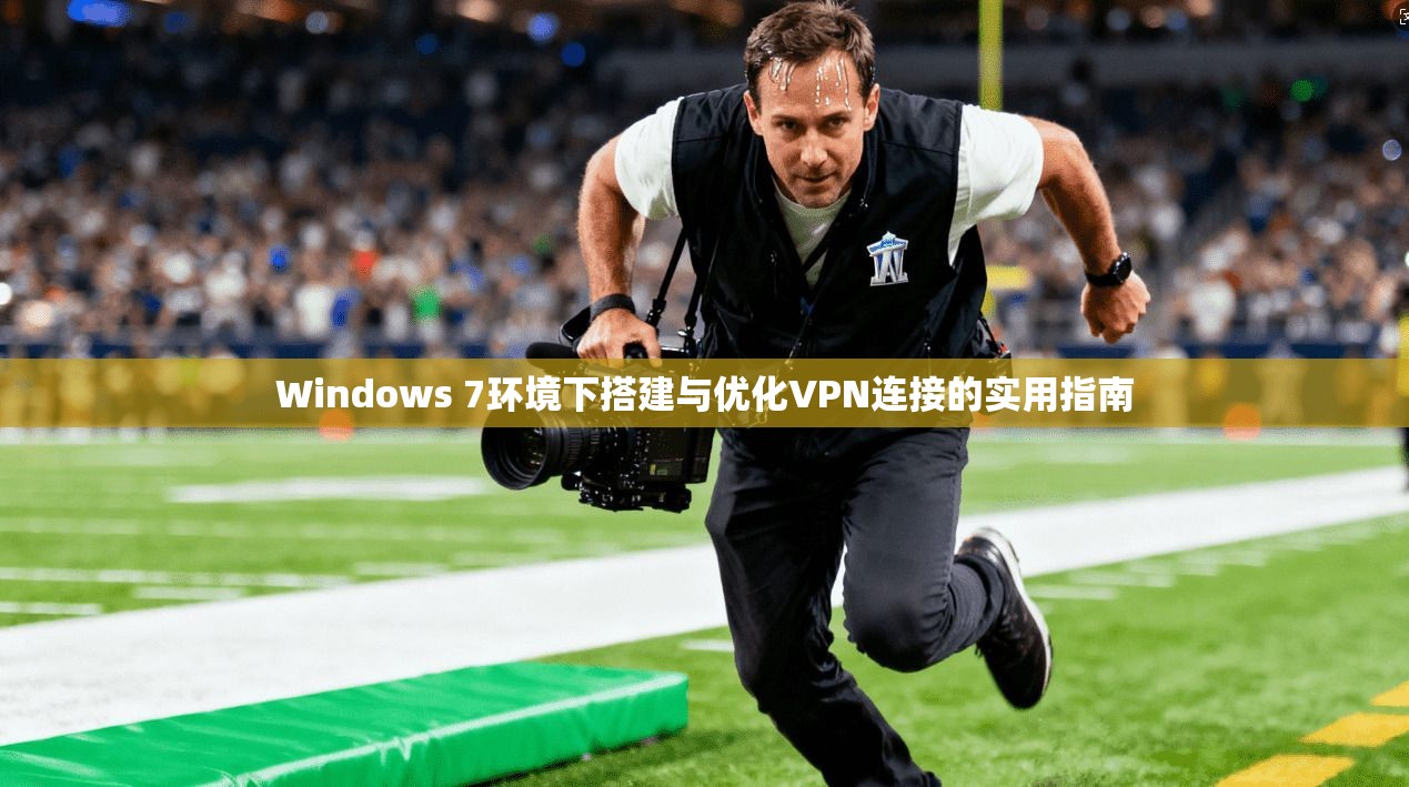 Windows 7环境下搭建与优化VPN连接的实用指南