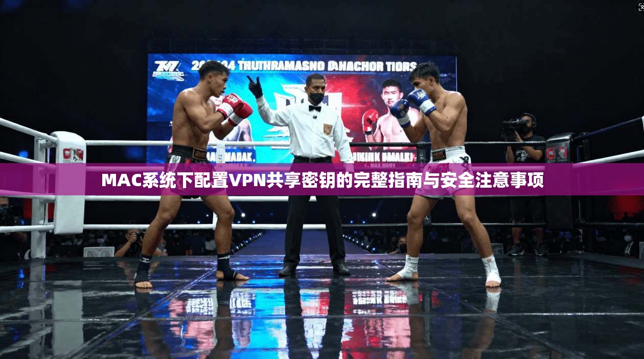 MAC系统下配置VPN共享密钥的完整指南与安全注意事项