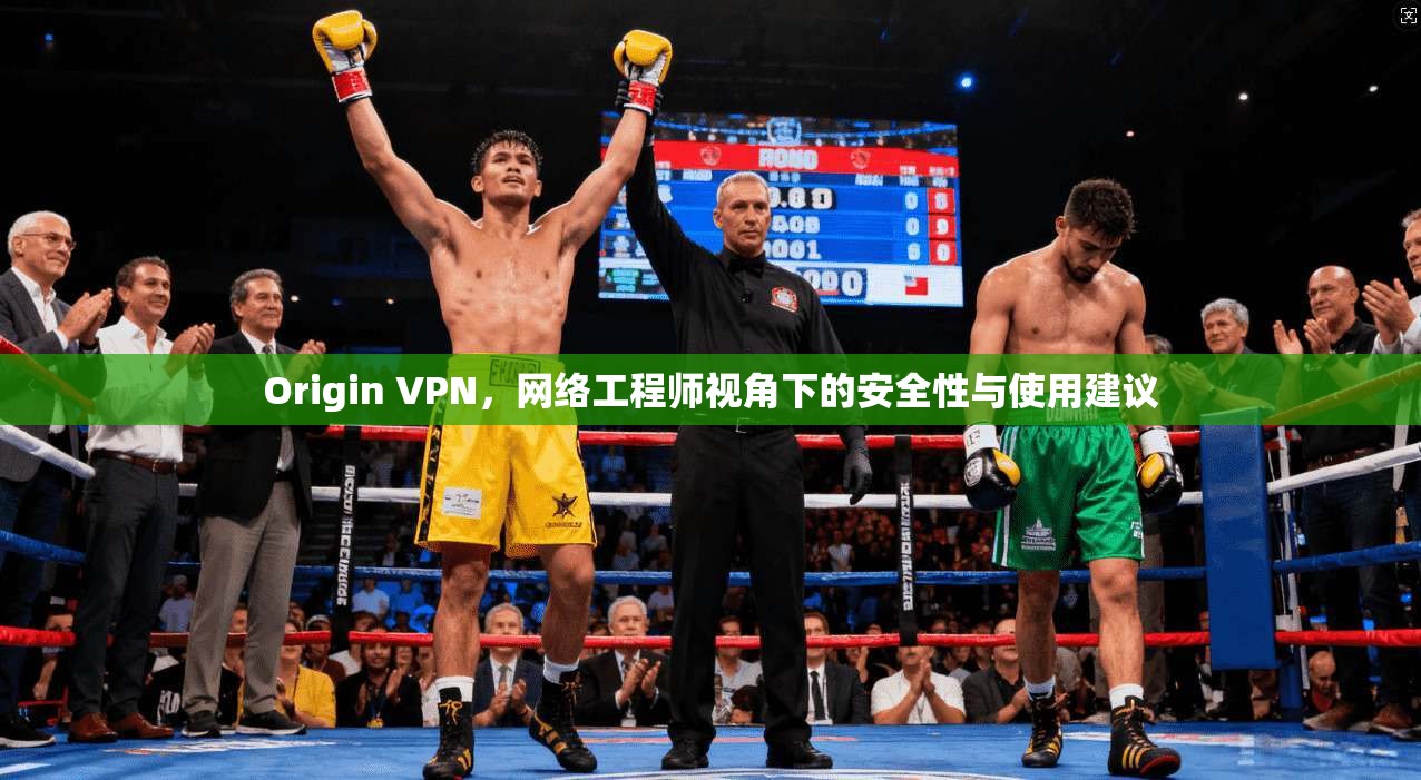 Origin VPN，网络工程师视角下的安全性与使用建议