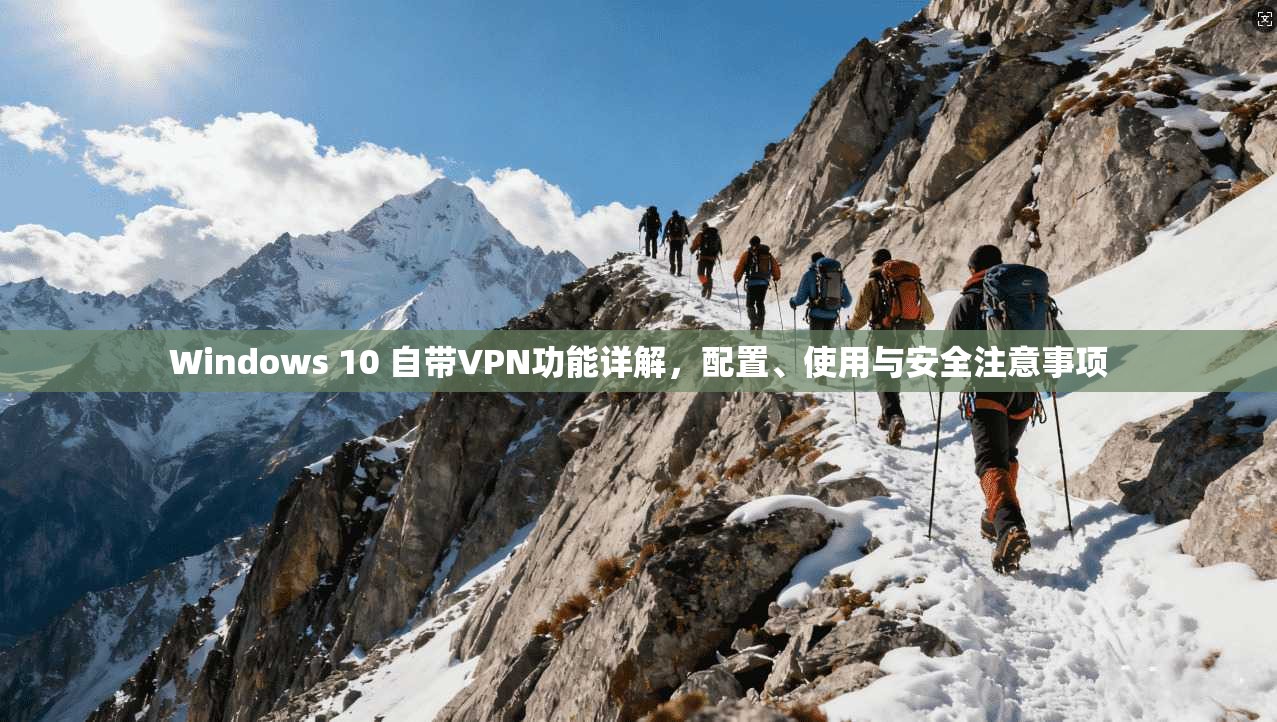 Windows 10 自带VPN功能详解，配置、使用与安全注意事项
