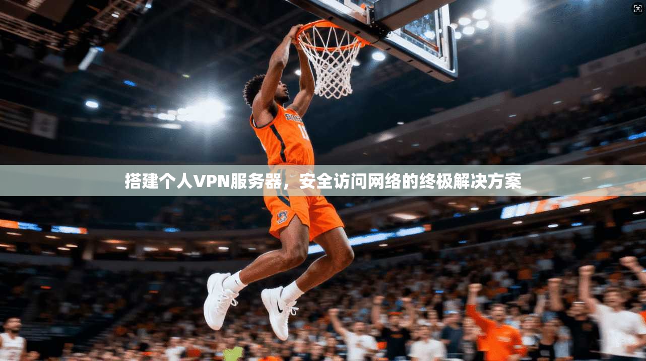 搭建个人VPN服务器，安全访问网络的终极解决方案