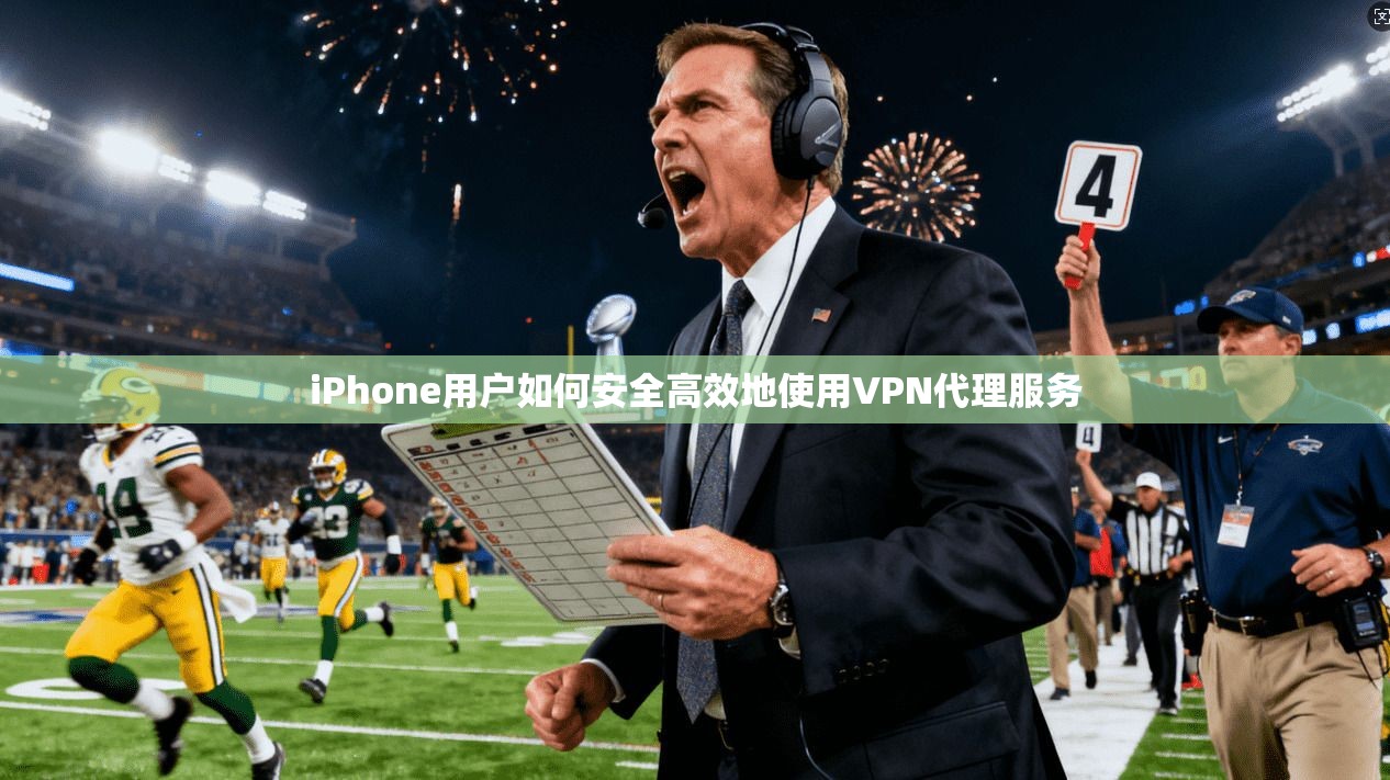 iPhone用户如何安全高效地使用VPN代理服务