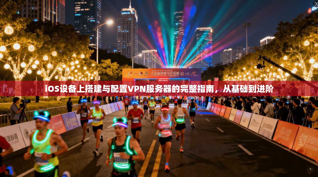 iOS设备上搭建与配置VPN服务器的完整指南，从基础到进阶