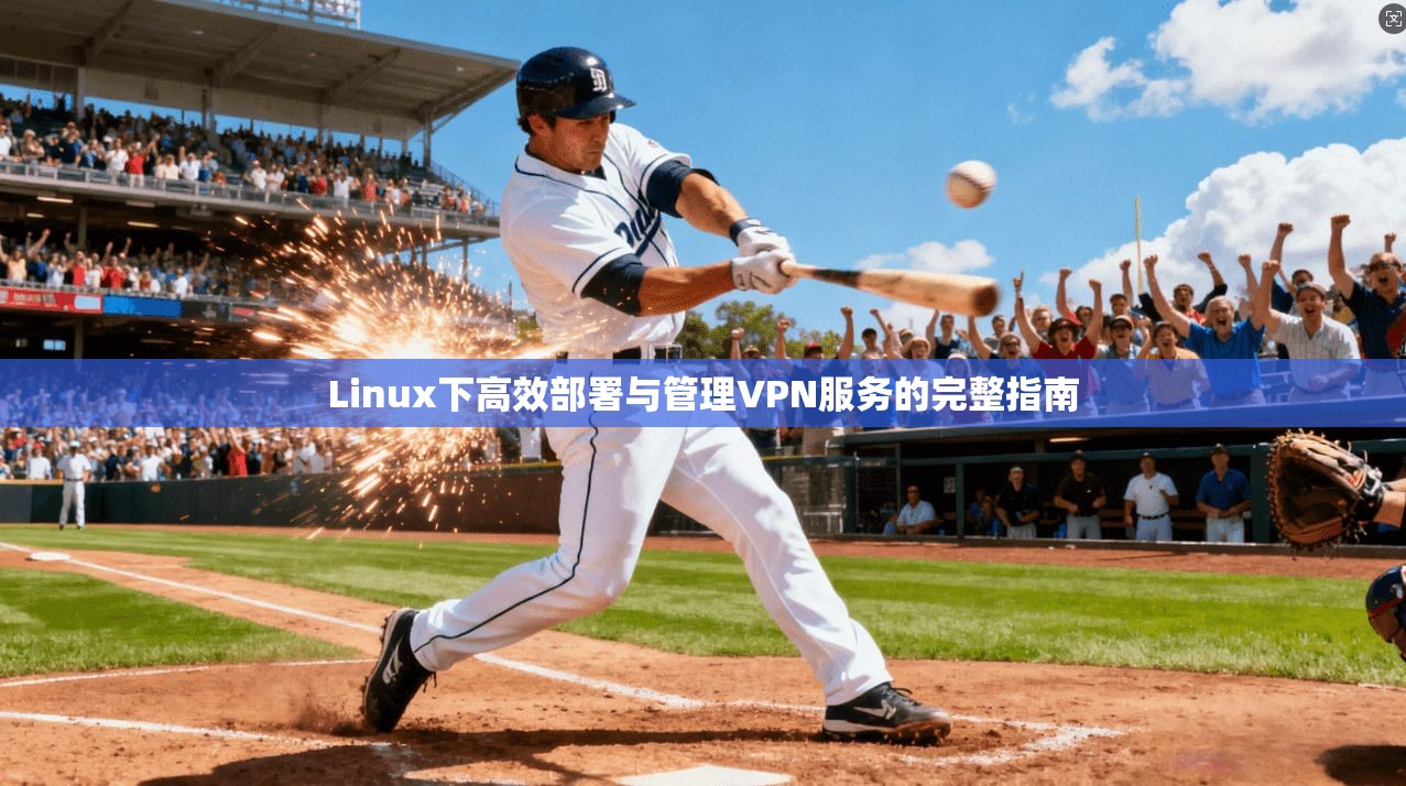 Linux下高效部署与管理VPN服务的完整指南
