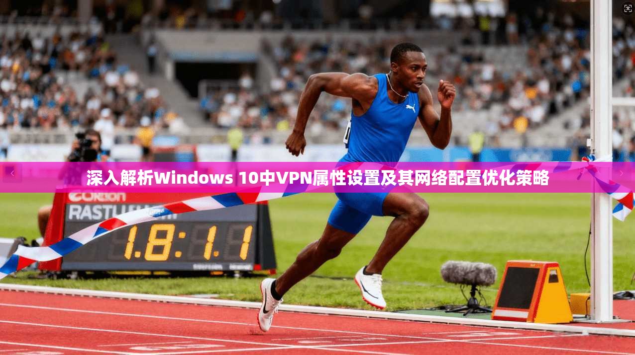 深入解析Windows 10中VPN属性设置及其网络配置优化策略