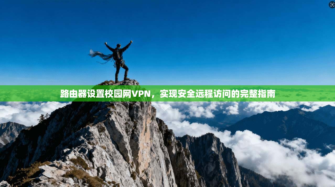 路由器设置校园网VPN，实现安全远程访问的完整指南