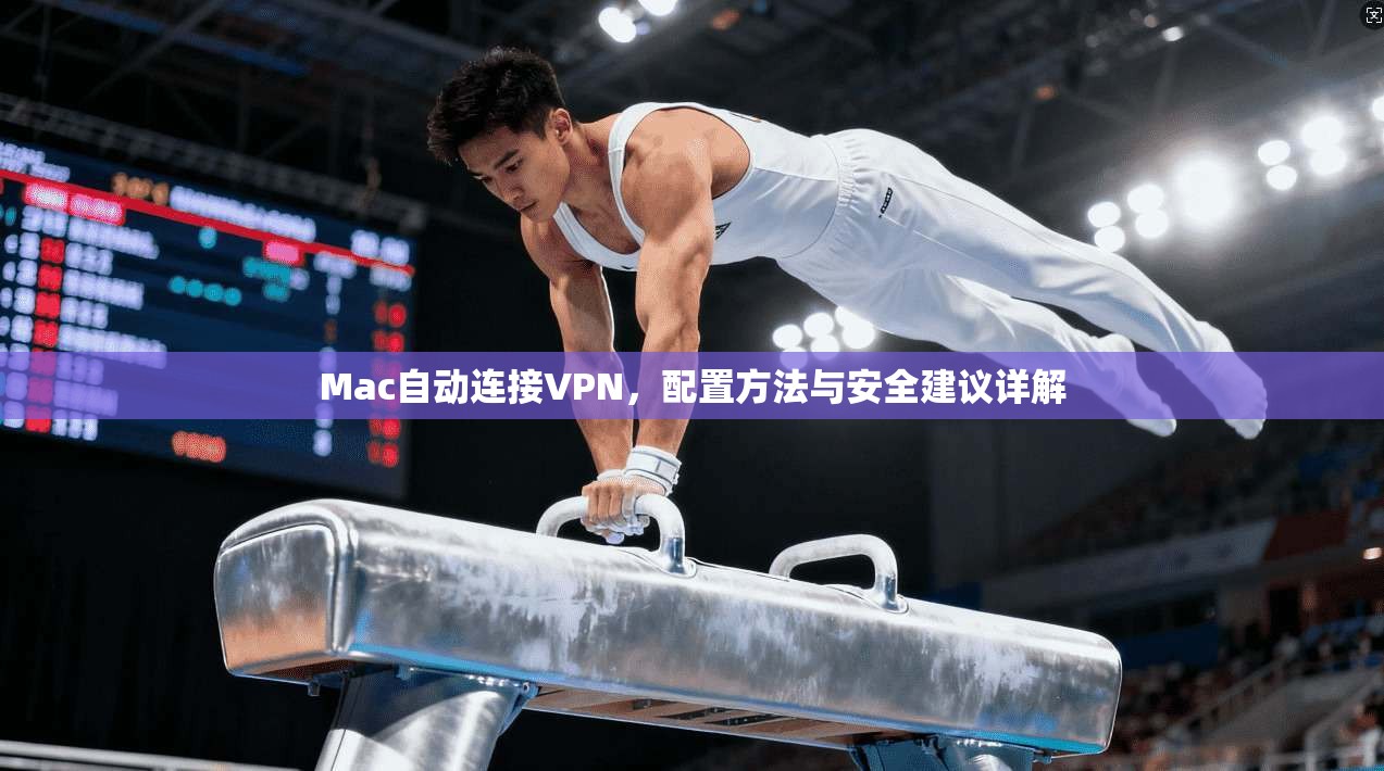 Mac自动连接VPN，配置方法与安全建议详解