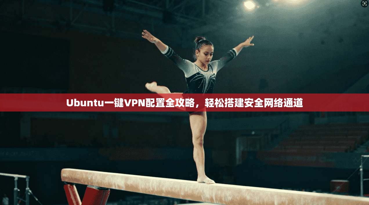 Ubuntu一键VPN配置全攻略，轻松搭建安全网络通道