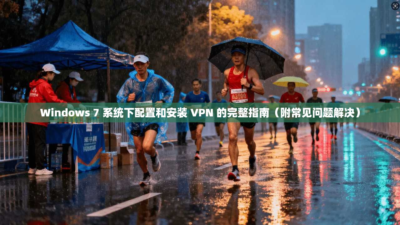 Windows 7 系统下配置和安装 VPN 的完整指南（附常见问题解决）