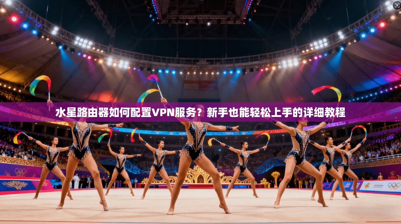 水星路由器如何配置VPN服务？新手也能轻松上手的详细教程