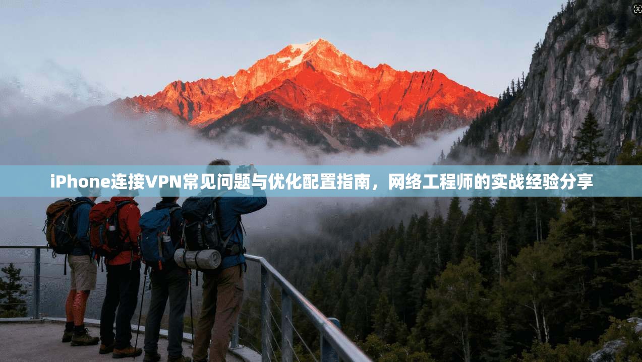 iPhone连接VPN常见问题与优化配置指南，网络工程师的实战经验分享