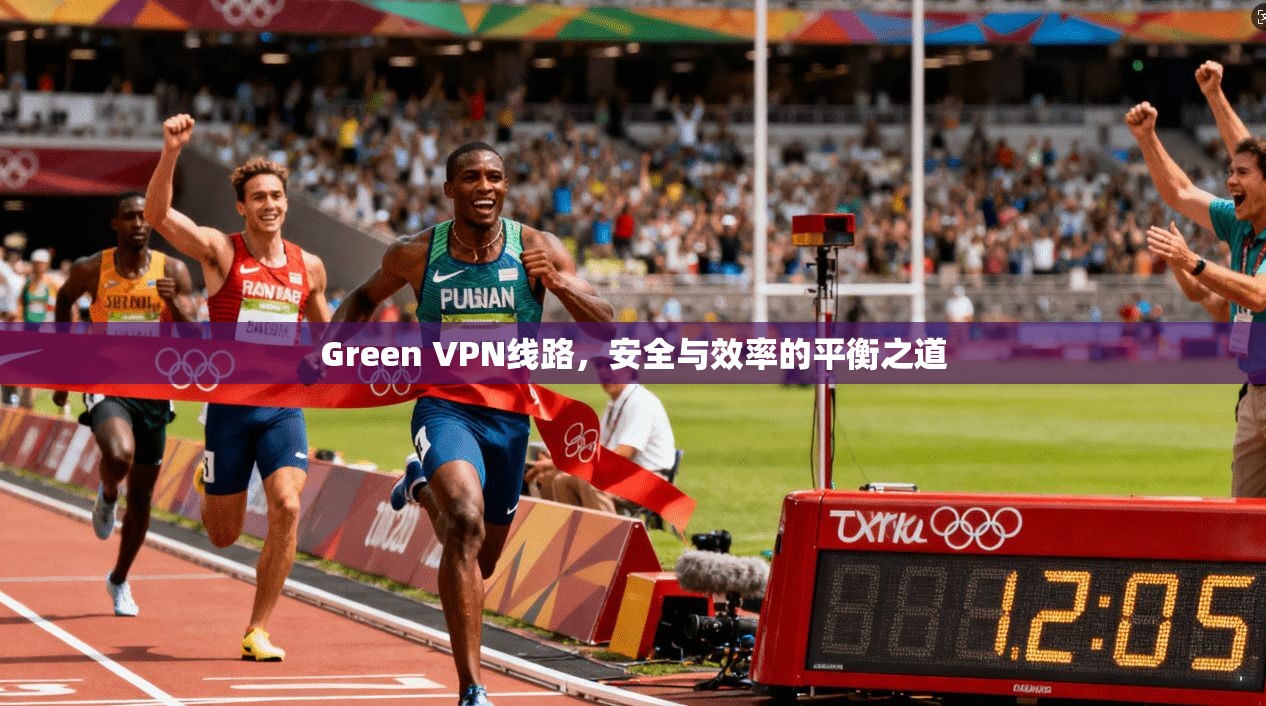 Green VPN线路，安全与效率的平衡之道