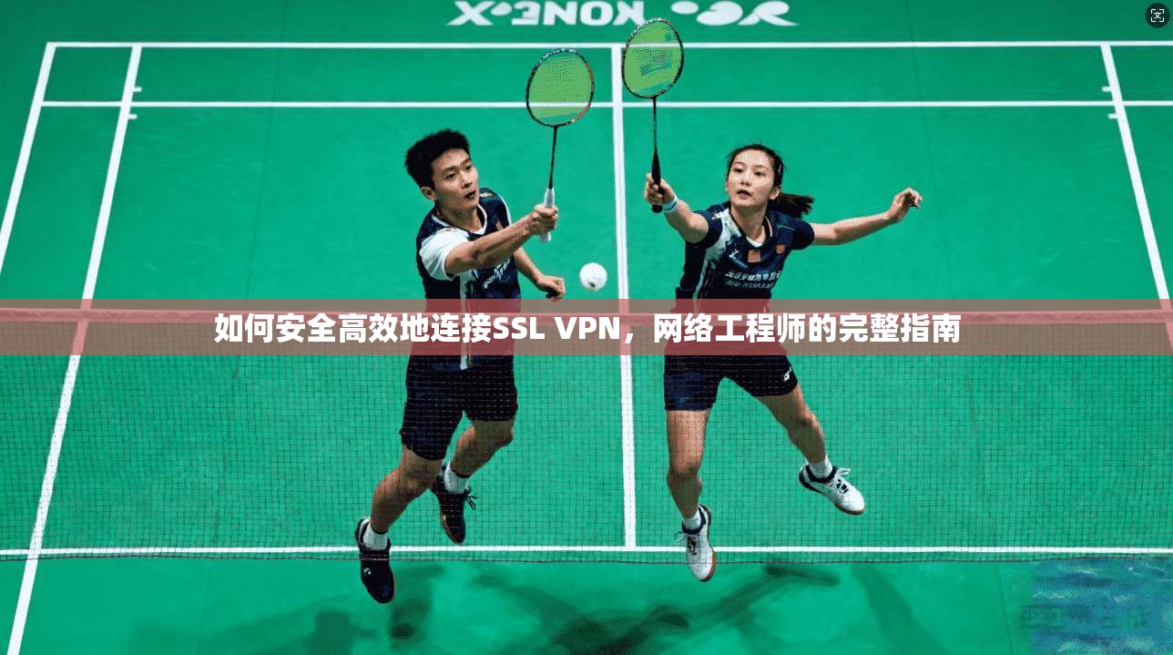 如何安全高效地连接SSL VPN，网络工程师的完整指南