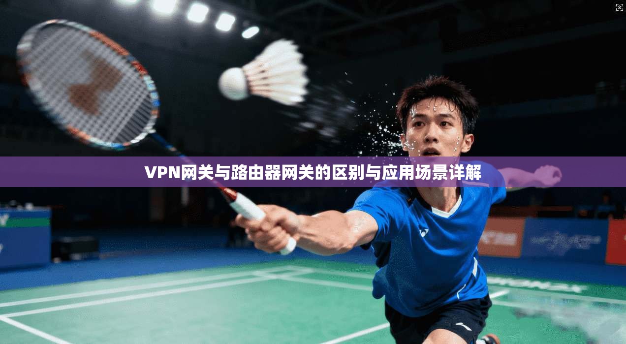 VPN网关与路由器网关的区别与应用场景详解