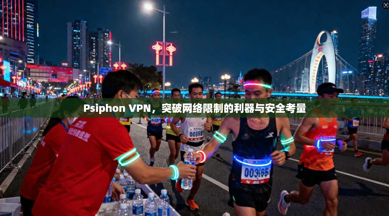 Psiphon VPN，突破网络限制的利器与安全考量