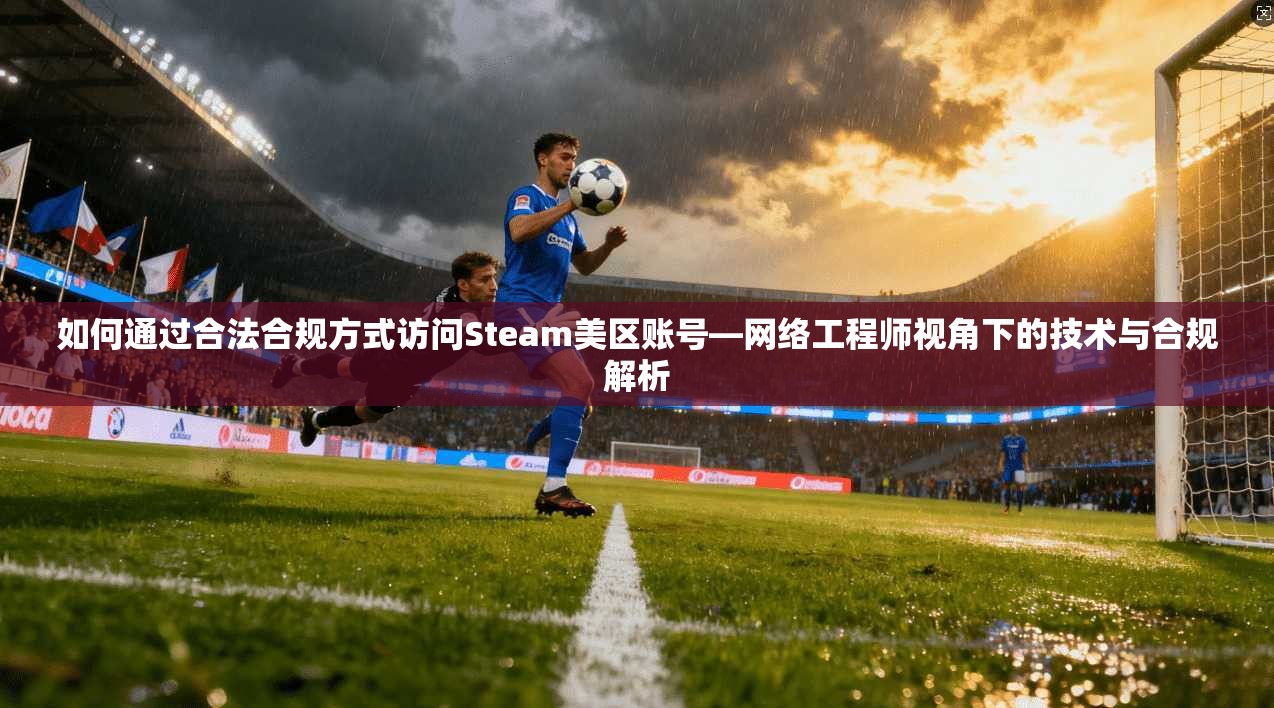 如何通过合法合规方式访问Steam美区账号—网络工程师视角下的技术与合规解析