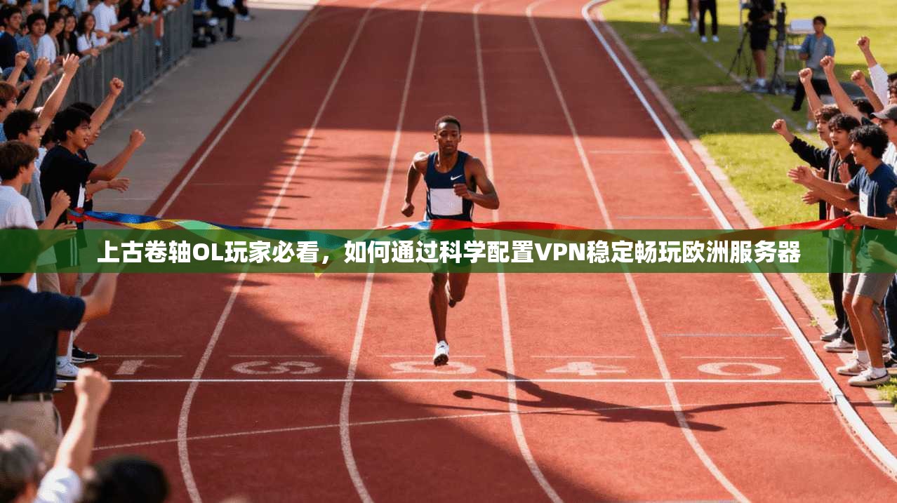 上古卷轴OL玩家必看，如何通过科学配置VPN稳定畅玩欧洲服务器