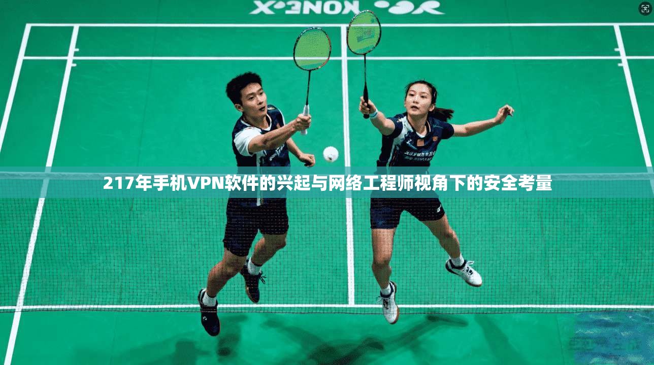 217年手机VPN软件的兴起与网络工程师视角下的安全考量