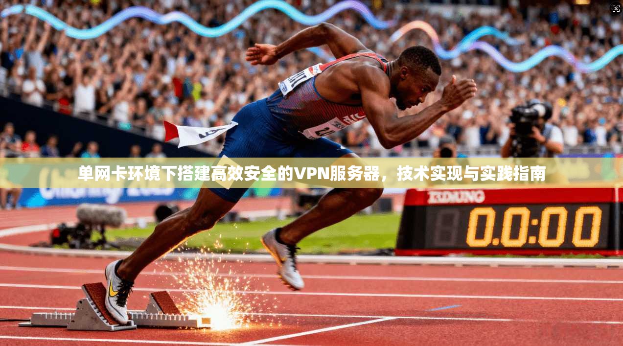 单网卡环境下搭建高效安全的VPN服务器，技术实现与实践指南